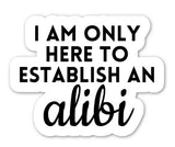 The phrase "I am only here to establish an alibi" in black lettering on a white background. Sticker is contour cut around words